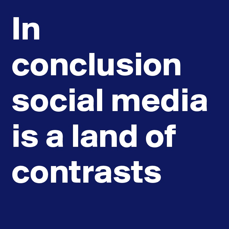 In Conclusion Social Media Is A Land Of Contrasts Post By Daveitzkoff On Boldomatic