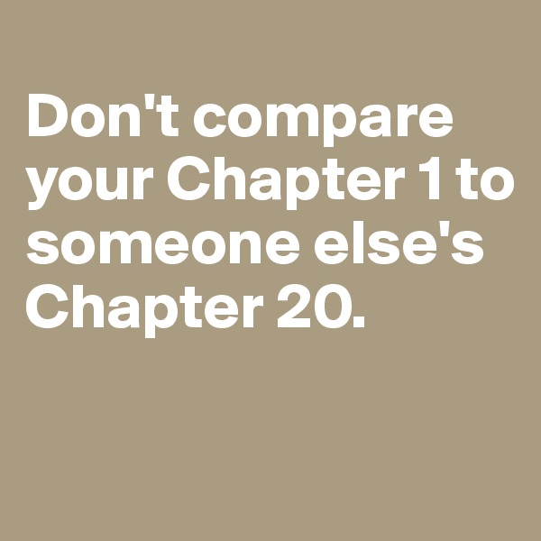 
Don't compare your Chapter 1 to someone else's Chapter 20.

