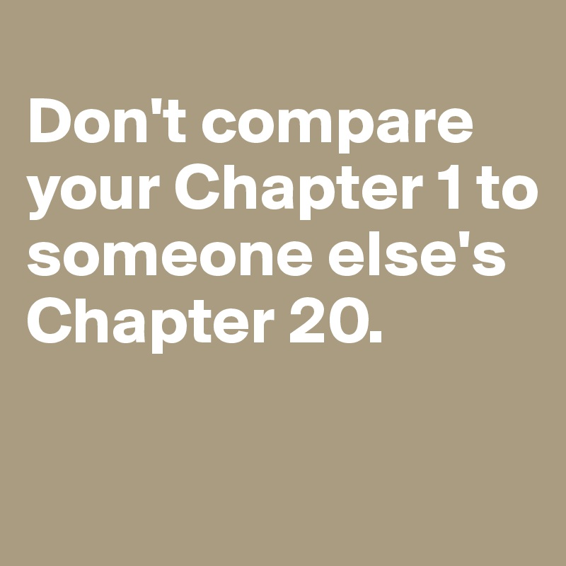 
Don't compare your Chapter 1 to someone else's Chapter 20.

