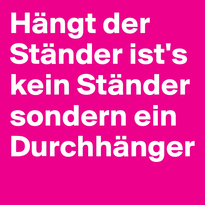Hängt der Ständer ist's kein Ständer sondern ein Durchhänger