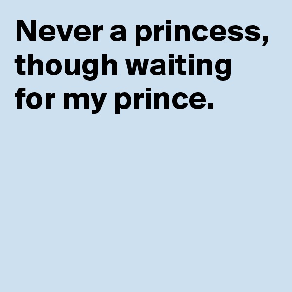 Never a princess, though waiting for my prince.



