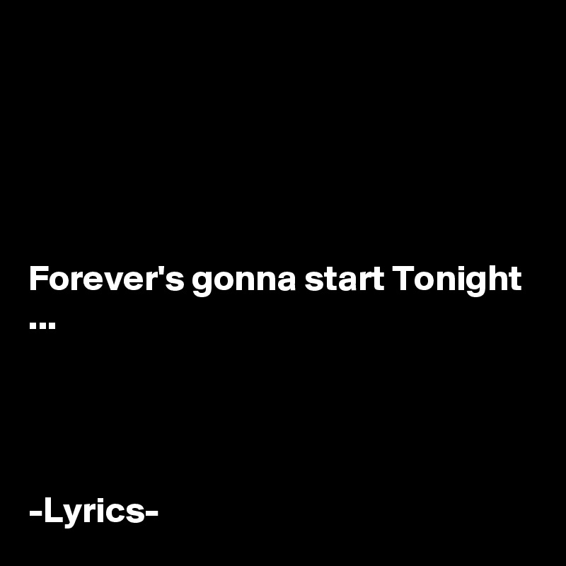





Forever's gonna start Tonight ...




-Lyrics- 