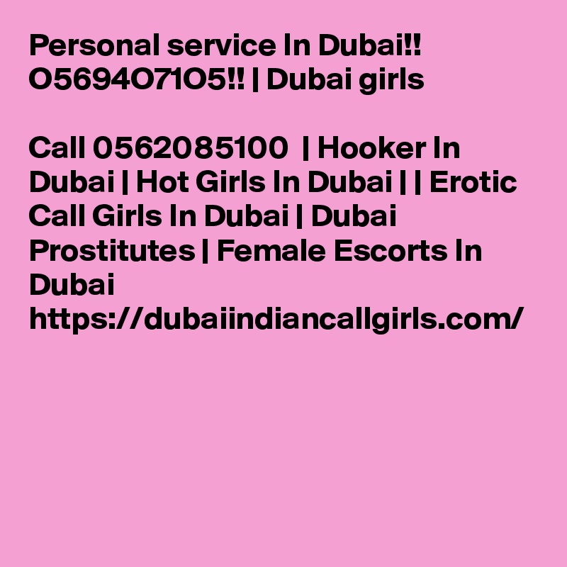 Personal service In Dubai!! O5694O71O5!! | Dubai girls

Call 0562085100  | Hooker In Dubai | Hot Girls In Dubai | | Erotic Call Girls In Dubai | Dubai Prostitutes | Female Escorts In Dubai https://dubaiindiancallgirls.com/