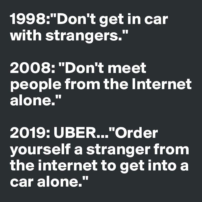 1998 Don T Get In Car With Strangers 08 Don T Meet People From The Internet Alone 19 Uber Order Yourself A Stranger From The Internet To Get Into A Car Alone Post By Luca Cheers