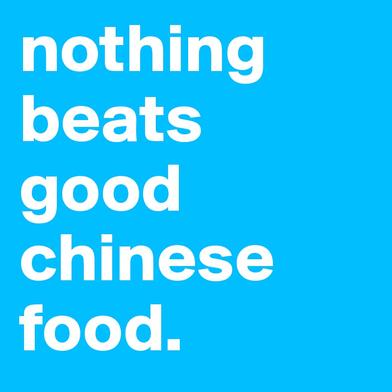 nothing beats good chinese food. 