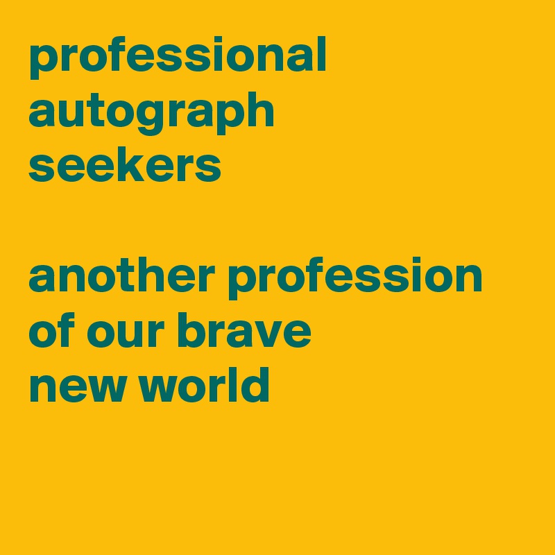 professional
autograph
seekers

another profession of our brave
new world

