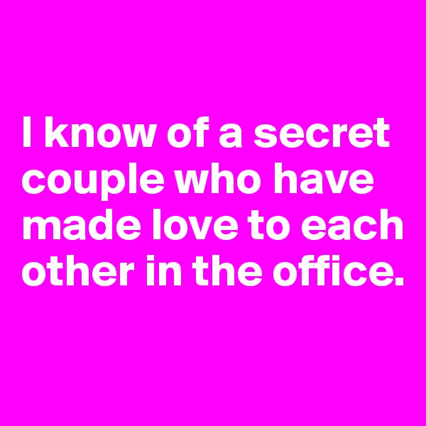 

I know of a secret couple who have made love to each other in the office. 

