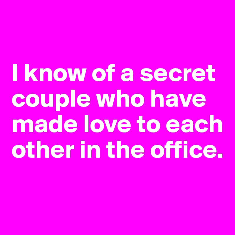 

I know of a secret couple who have made love to each other in the office. 

