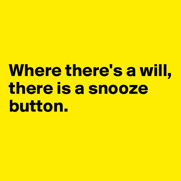 


Where there's a will, 
there is a snooze button.

