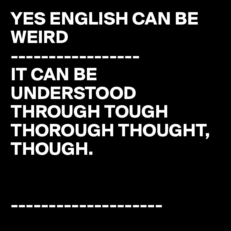 Yes English Can Be Weird It Can Be Understood Through Tough Thorough Thought Though Post By Juneocallagh On Boldomatic