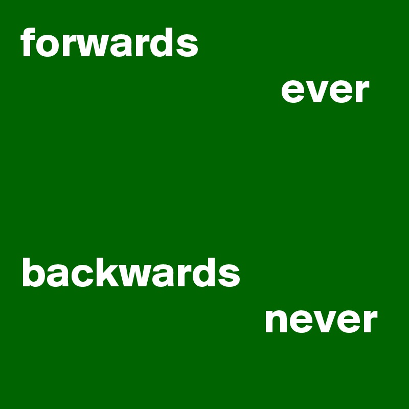 forwards
                              ever



backwards
                            never