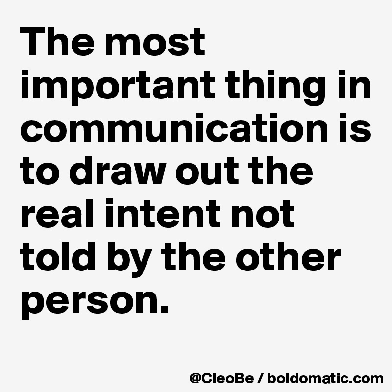 The most important thing in communication is to draw out the real intent not told by the other person.
