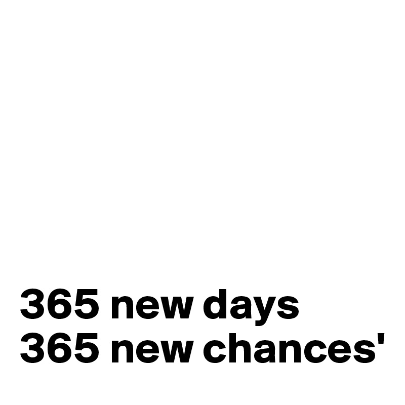 





365 new days
365 new chances'