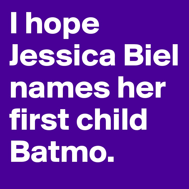 I hope Jessica Biel names her first child Batmo.
