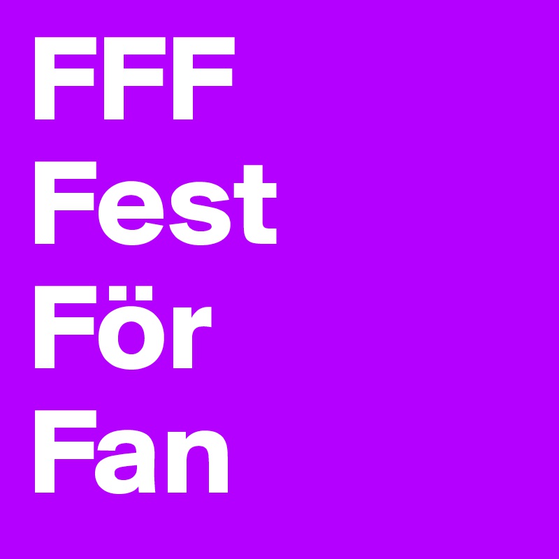 FFF
Fest
För
Fan