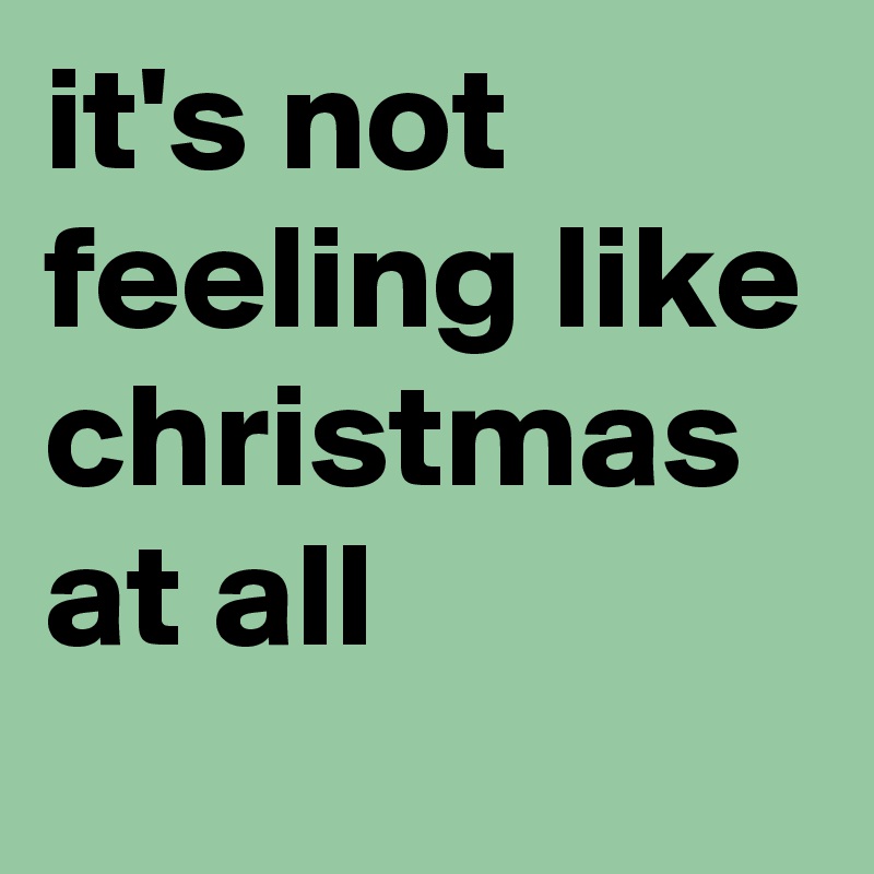 it's not feeling like christmas at all