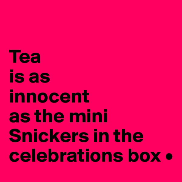 

Tea
is as
innocent
as the mini Snickers in the celebrations box •