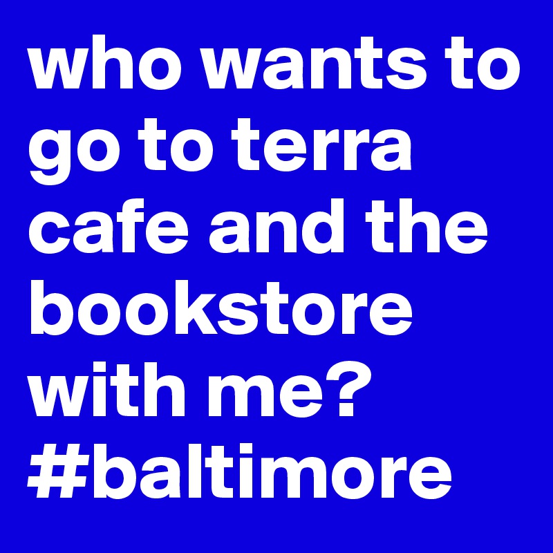 who wants to go to terra cafe and the bookstore with me? #baltimore