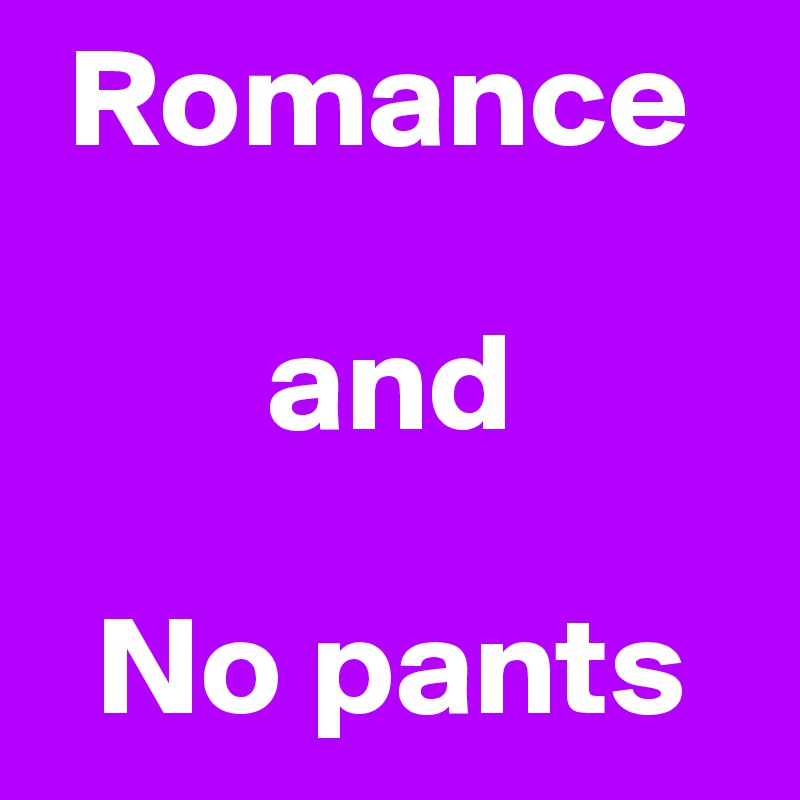  Romance 
      
        and

  No pants
