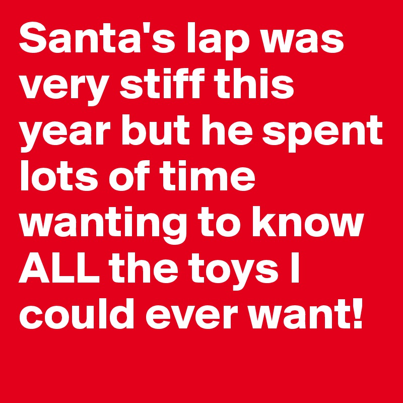 Santa's lap was very stiff this year but he spent lots of time wanting to know ALL the toys I could ever want! 