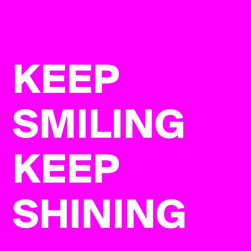 
KEEP SMILING KEEP SHINING