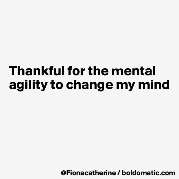 



Thankful for the mental agility to change my mind





