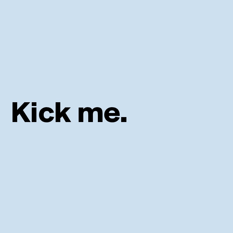 


Kick me.



