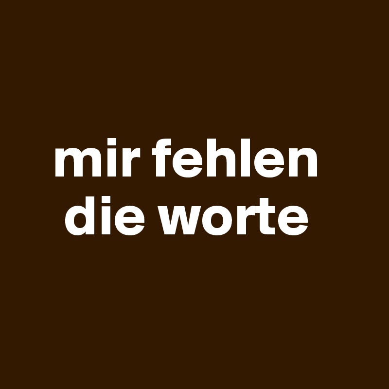 

   mir fehlen
    die worte


