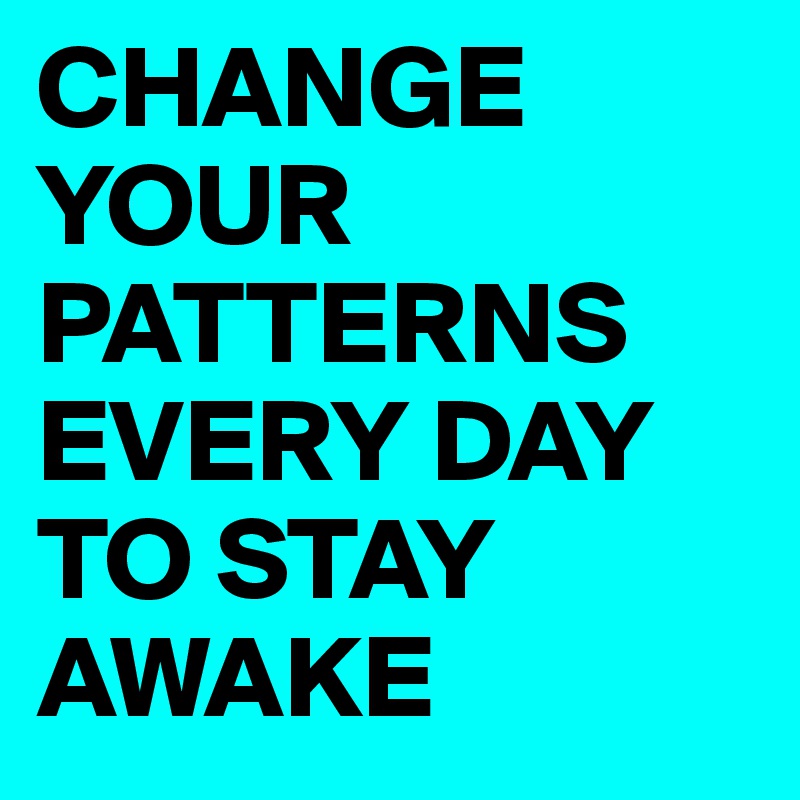 change-your-patterns-every-day-to-stay-awake-post-by-mii-on-boldomatic