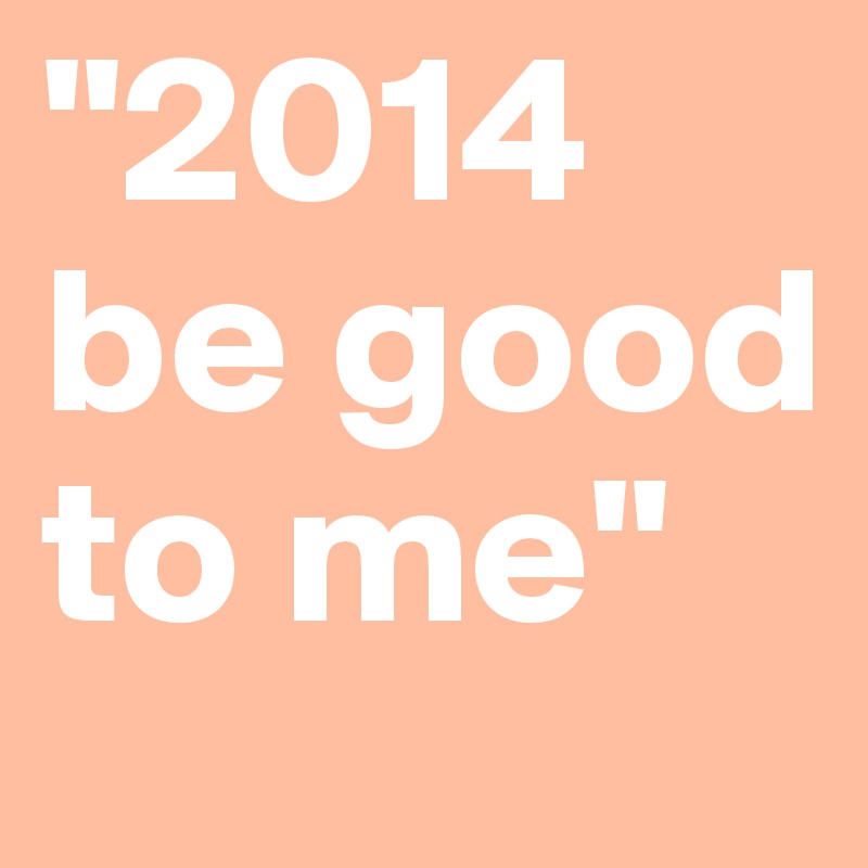 "2014 be good to me" 