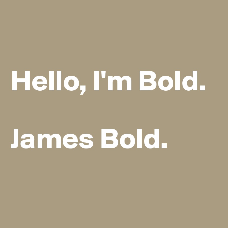 

Hello, I'm Bold.

James Bold.

