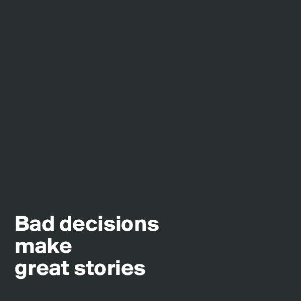 








Bad decisions 
make 
great stories                                                                 