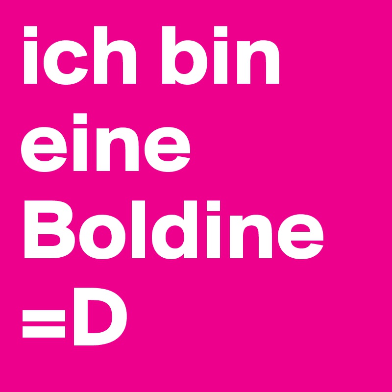 ich bin eine Boldine =D