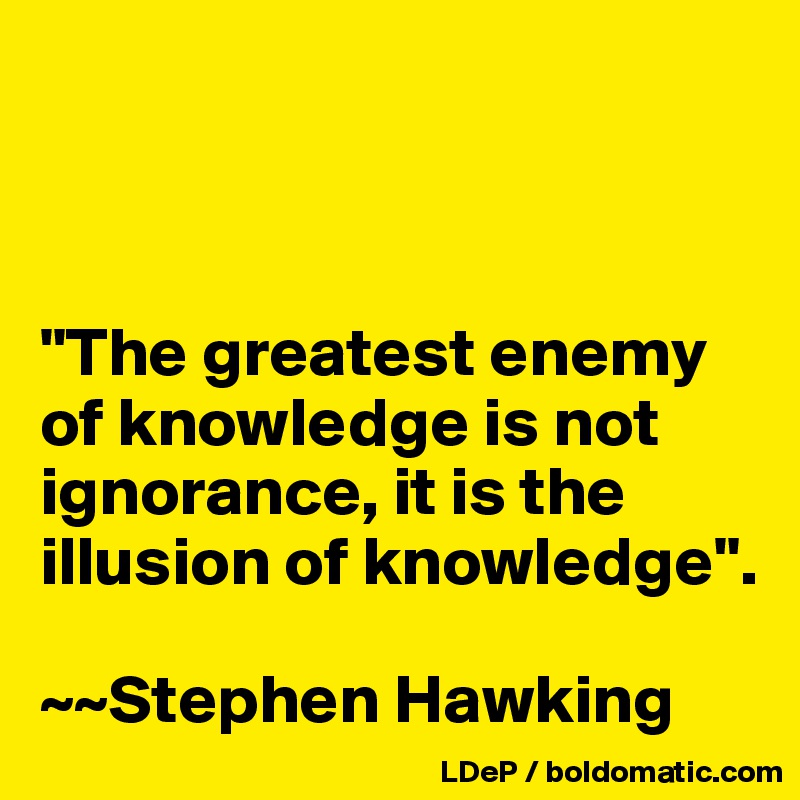 



"The greatest enemy of knowledge is not ignorance, it is the illusion of knowledge". 

~~Stephen Hawking