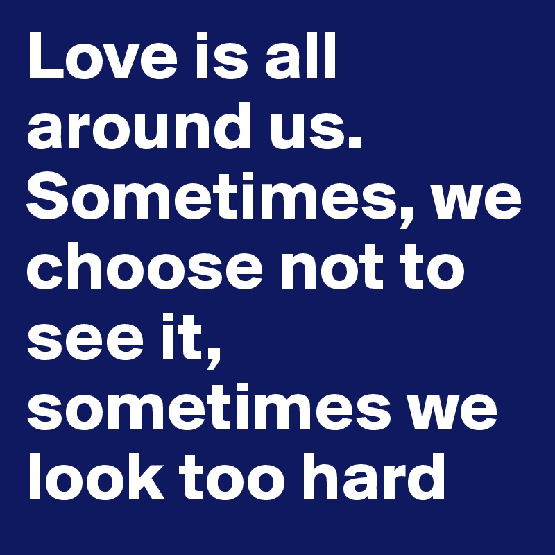Love is all around us. Sometimes, we choose not to see it, sometimes we look too hard