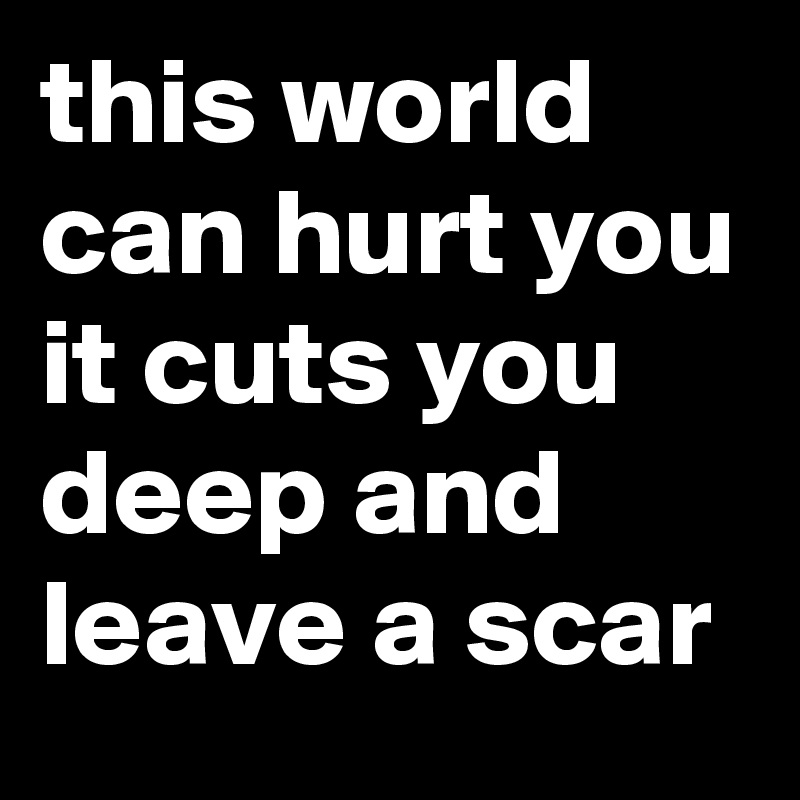 This world can hurt you