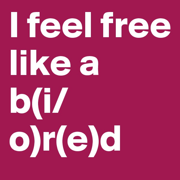 I feel free like a 
b(i/o)r(e)d
