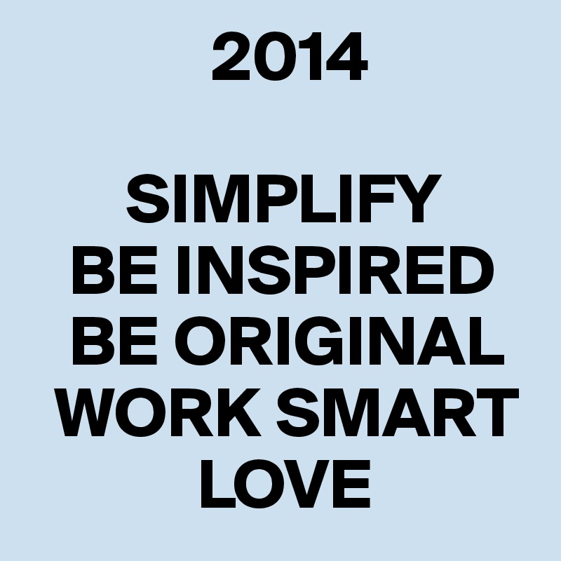              2014

       SIMPLIFY
   BE INSPIRED
   BE ORIGINAL
  WORK SMART
            LOVE