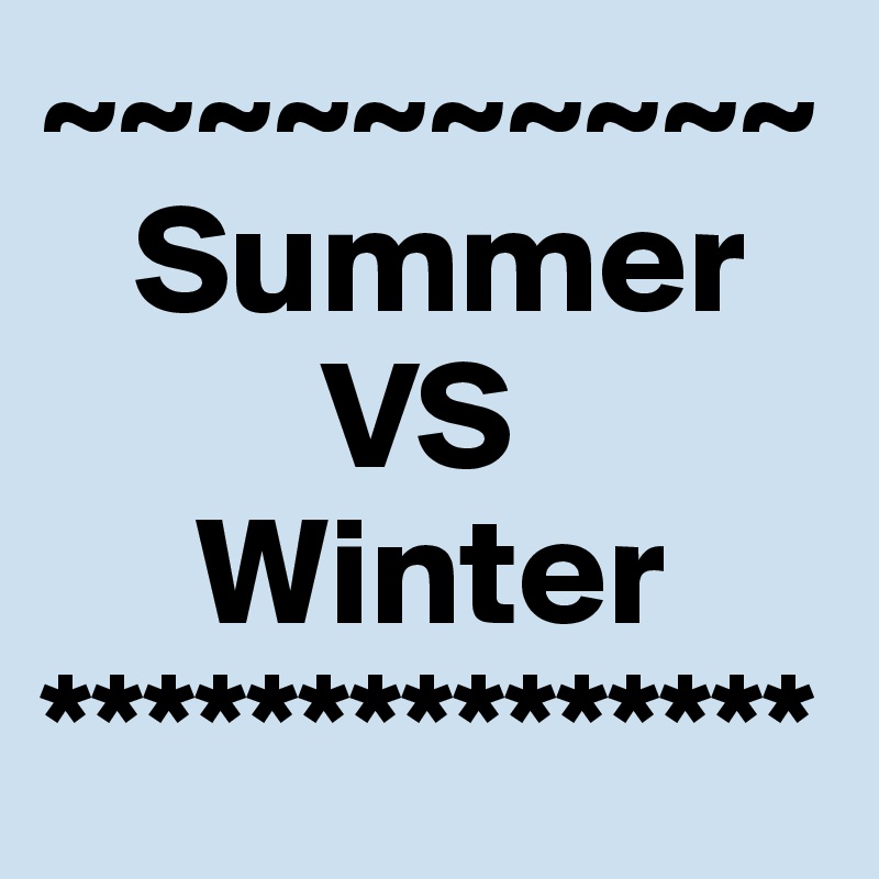 ~~~~~~~~~~
   Summer
         VS
     Winter
***************