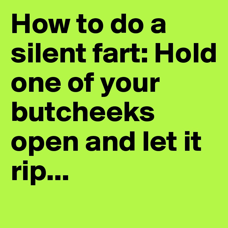 How to do a silent fart: Hold one of your butcheeks open and let it rip...