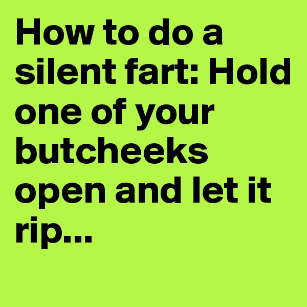 How to do a silent fart: Hold one of your butcheeks open and let it rip...