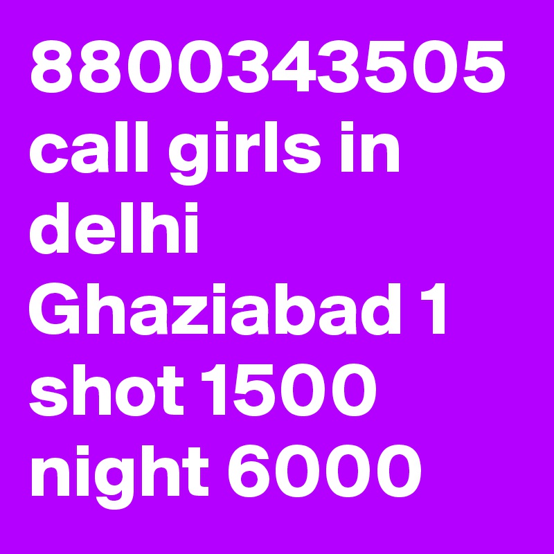 8800343505 call girls in delhi Ghaziabad 1 shot 1500 night 6000