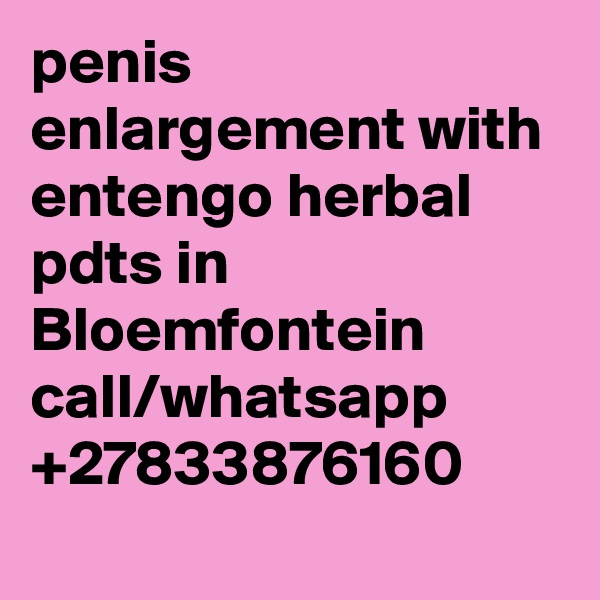 penis enlargement with entengo herbal pdts in Bloemfontein call/whatsapp +27833876160
