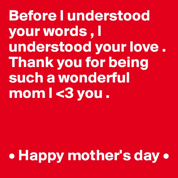 Before I understood your words , I understood your love . Thank you for being such a wonderful mom I <3 you .



• Happy mother's day •