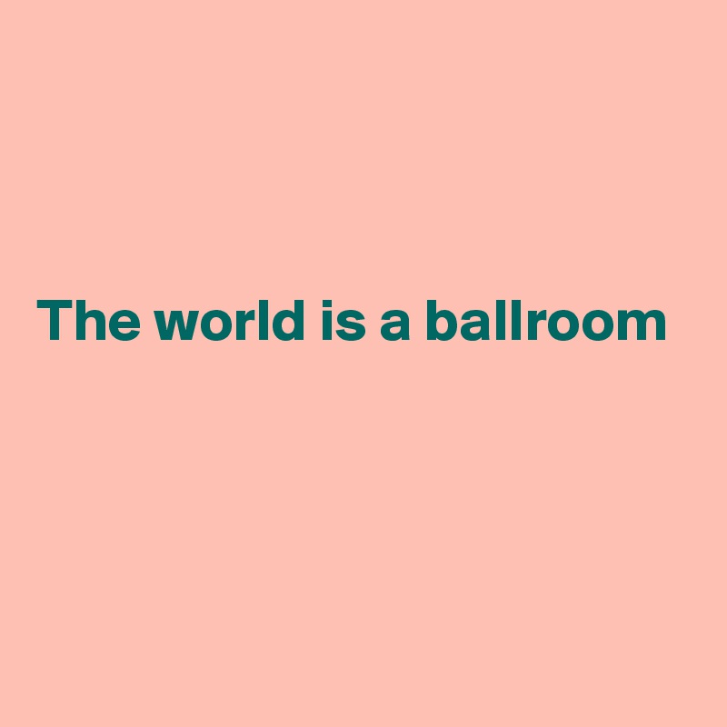 



The world is a ballroom




