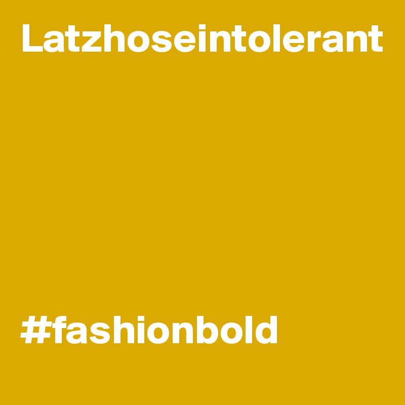 Latzhoseintolerant






#fashionbold