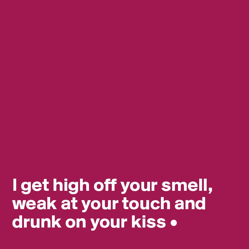 








I get high off your smell, weak at your touch and drunk on your kiss •