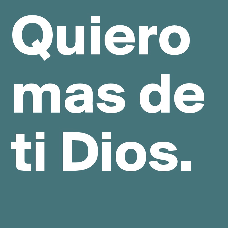 Quiero mas de ti Dios.