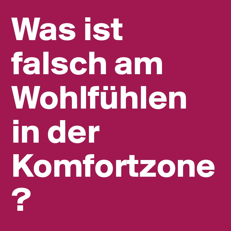 Was ist falsch am Wohlfühlen in der Komfortzone?