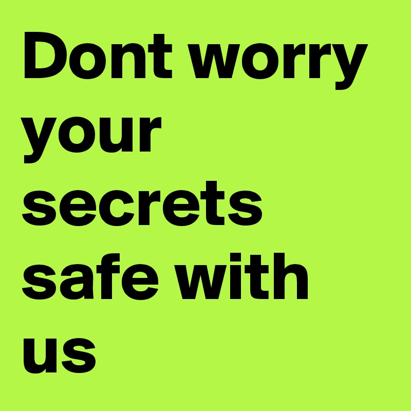 Dont worry your secrets safe with us 